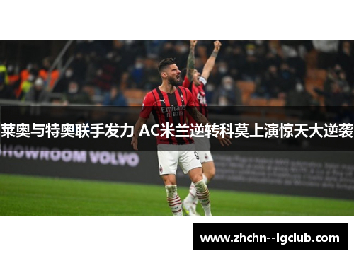 莱奥与特奥联手发力 AC米兰逆转科莫上演惊天大逆袭