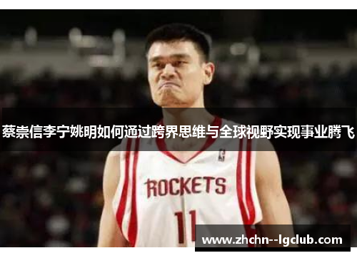 蔡崇信李宁姚明如何通过跨界思维与全球视野实现事业腾飞 蔡崇信李宁姚明如何通过跨界思维与全球视野实现事业腾飞