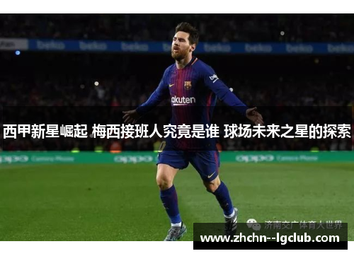 西甲新星崛起 梅西接班人究竟是谁 球场未来之星的探索 西甲新星崛起 梅西接班人究竟是谁 球场未来之星的探索
