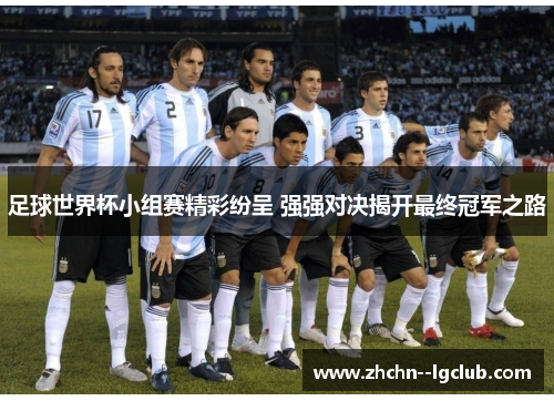 足球世界杯小组赛精彩纷呈 强强对决揭开最终冠军之路