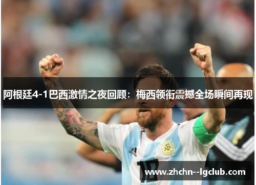 阿根廷4-1巴西激情之夜回顾：梅西领衔震撼全场瞬间再现