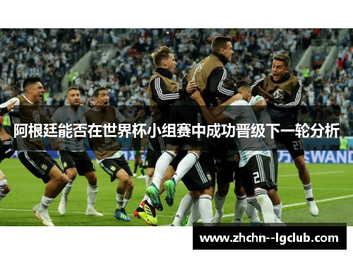 阿根廷能否在世界杯小组赛中成功晋级下一轮分析