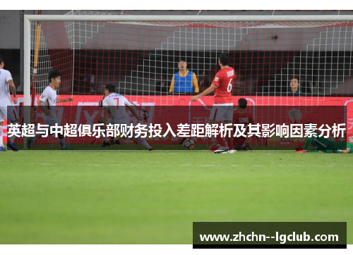 英超与中超俱乐部财务投入差距解析及其影响因素分析