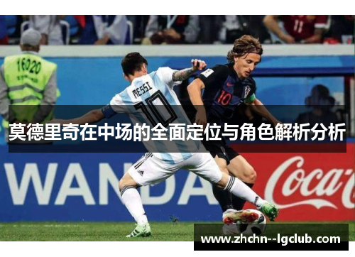 莫德里奇在中场的全面定位与角色解析分析