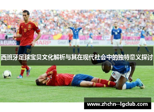 西班牙足球宝贝文化解析与其在现代社会中的独特意义探讨