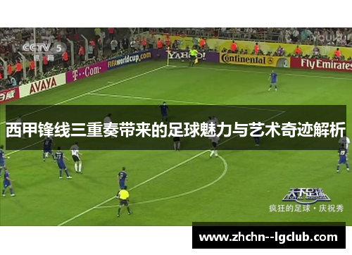 西甲锋线三重奏带来的足球魅力与艺术奇迹解析 西甲锋线三重奏带来的足球魅力与艺术奇迹解析