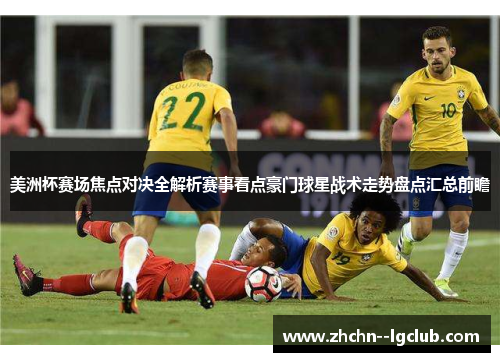 美洲杯赛场焦点对决全解析赛事看点豪门球星战术走势盘点汇总前瞻 美洲杯赛场焦点对决全解析赛事看点豪门球星战术走势盘点汇总前瞻
