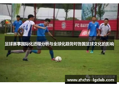 足球赛事国际化进程分析与全球化趋势对各国足球文化的影响 足球赛事国际化进程分析与全球化趋势对各国足球文化的影响
