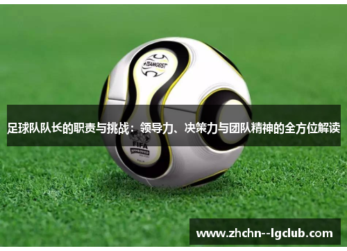 足球队队长的职责与挑战：领导力、决策力与团队精神的全方位解读