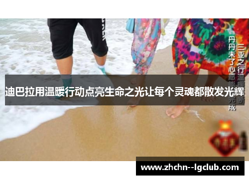 迪巴拉用温暖行动点亮生命之光让每个灵魂都散发光辉 迪巴拉用温暖行动点亮生命之光让每个灵魂都散发光辉