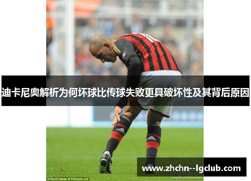 迪卡尼奥解析为何坏球比传球失败更具破坏性及其背后原因