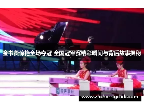 金书贤惊艳全场夺冠 全国冠军赛精彩瞬间与背后故事揭秘