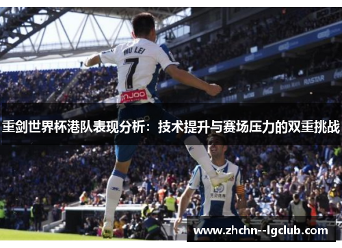 重剑世界杯港队表现分析:技术提升与赛场压力的双重挑战 重剑世界杯港队表现分析:技术提升与赛场压力的双重挑战
