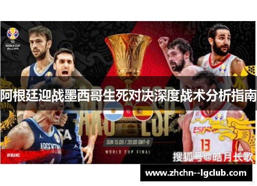 阿根廷迎战墨西哥生死对决深度战术分析指南 阿根廷迎战墨西哥生死对决深度战术分析指南
