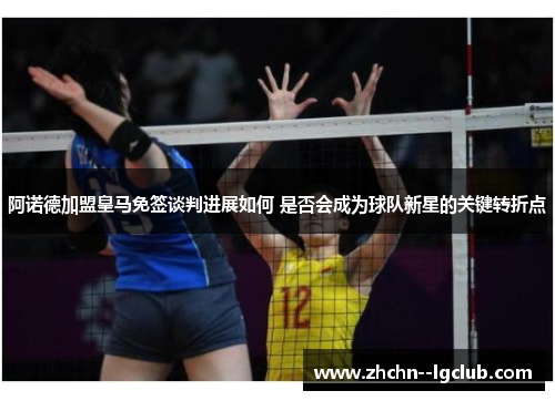 阿诺德加盟皇马免签谈判进展如何 是否会成为球队新星的关键转折点 阿诺德加盟皇马免签谈判进展如何 是否会成为球队新星的关键转折点