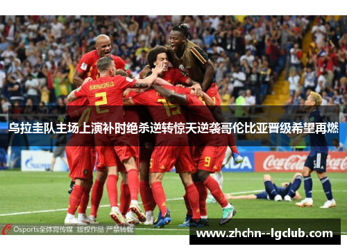 乌拉圭队主场上演补时绝杀逆转惊天逆袭哥伦比亚晋级希望再燃