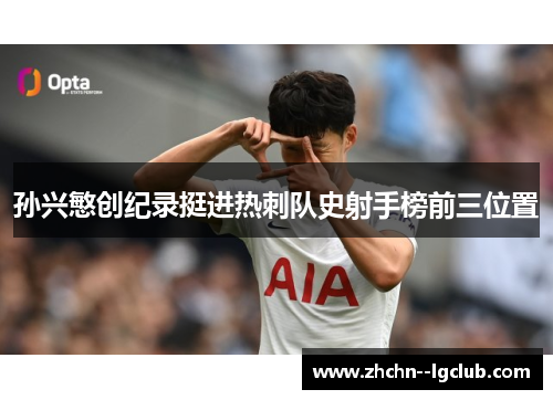 孙兴慜创纪录挺进热刺队史射手榜前三位置 孙兴慜创纪录挺进热刺队史射手榜前三位置