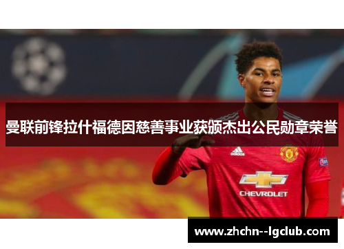 曼联前锋拉什福德因慈善事业获颁杰出公民勋章荣誉