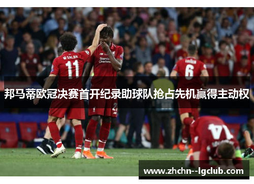 邦马蒂欧冠决赛首开纪录助球队抢占先机赢得主动权 邦马蒂欧冠决赛首开纪录助球队抢占先机赢得主动权