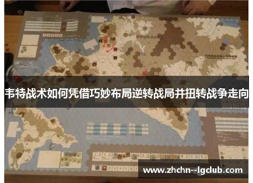 韦特战术如何凭借巧妙布局逆转战局并扭转战争走向 韦特战术如何凭借巧妙布局逆转战局并扭转战争走向