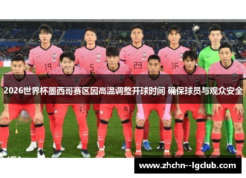 2026世界杯墨西哥赛区因高温调整开球时间 确保球员与观众安全 2026世界杯墨西哥赛区因高温调整开球时间 确保球员与观众安全