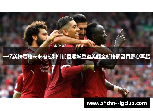 一亿英镑豪赌未来格拉利什加盟曼城重塑英超全新格局蓝月野心再起 一亿英镑豪赌未来格拉利什加盟曼城重塑英超全新格局蓝月野心再起