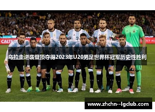 乌拉圭逆袭登顶夺得2023年U20男足世界杯冠军历史性胜利 乌拉圭逆袭登顶夺得2023年U20男足世界杯冠军历史性胜利