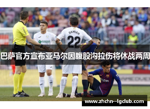 巴萨官方宣布亚马尔因腹股沟拉伤将休战两周
