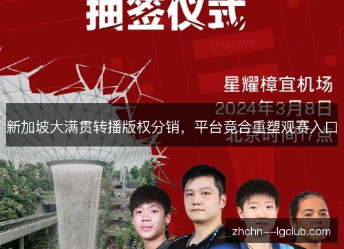 新加坡大满贯转播版权分销,平台竞合重塑观赛入口 新加坡大满贯转播版权分销,平台竞合重塑观赛入口